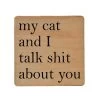 My Cat And I Talk Shit About You Wood Coaster With Cork Back
