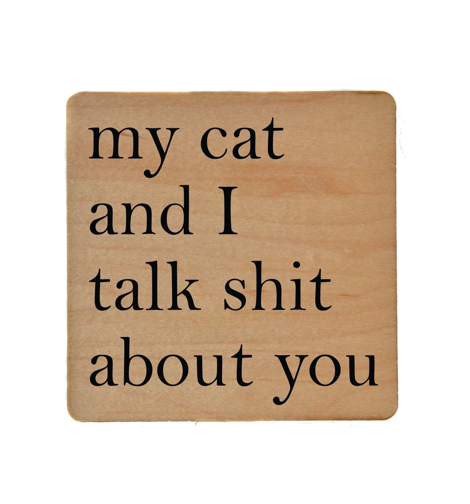 My Cat And I Talk Shit About You Wood Coaster With Cork Back